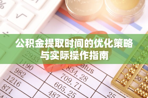 天涯公积金提取时间的优化策略与实际操作指南