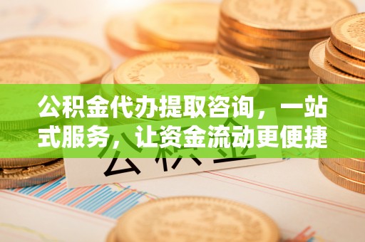 天涯公积金代办提取咨询，一站式服务，让资金流动更便捷