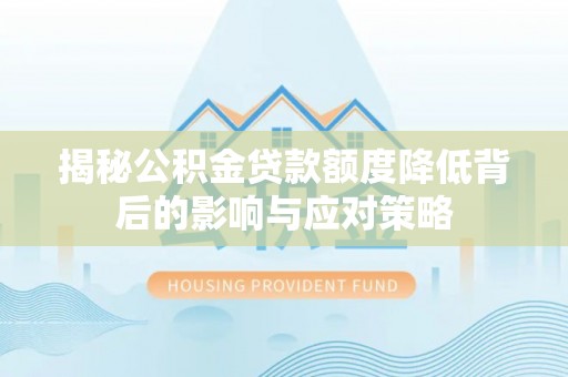 天涯揭秘公积金贷款额度降低背后的影响与应对策略