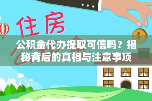 天涯公积金代办提取可信吗？揭秘背后的真相与注意事项
