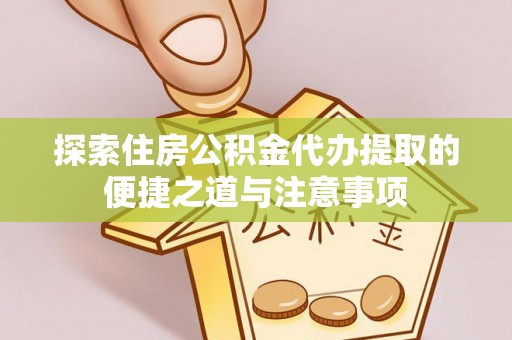 天涯探索住房公积金代办提取的便捷之道与注意事项
