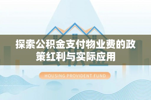 天涯探索公积金支付物业费的政策红利与实际应用