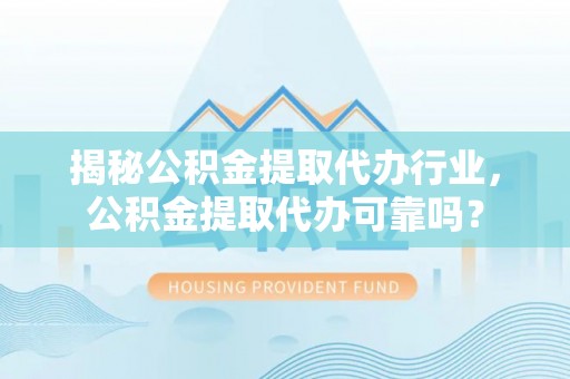 天涯揭秘公积金提取代办行业，公积金提取代办可靠吗？