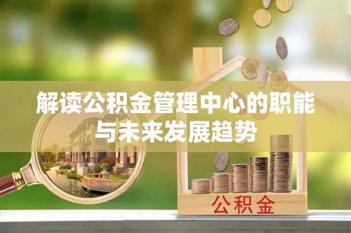 天涯解读公积金管理中心的职能与未来发展趋势