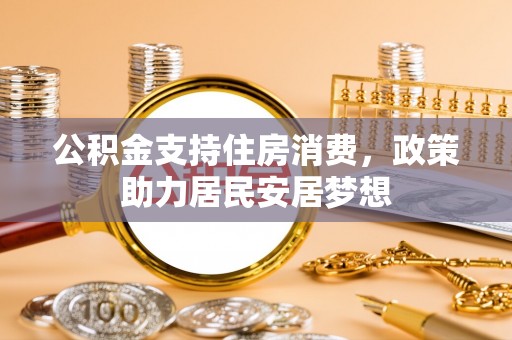 天涯公积金支持住房消费，政策助力居民安居梦想