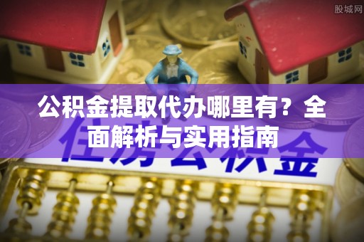 天涯公积金提取代办哪里有？全面解析与实用指南
