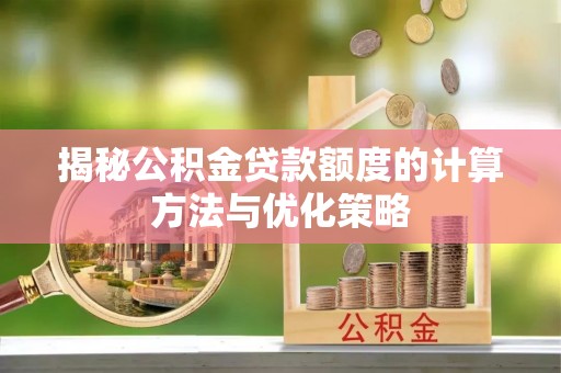 天涯揭秘公积金贷款额度的计算方法与优化策略