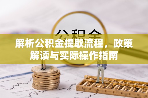 天涯解析公积金提取流程，政策解读与实际操作指南