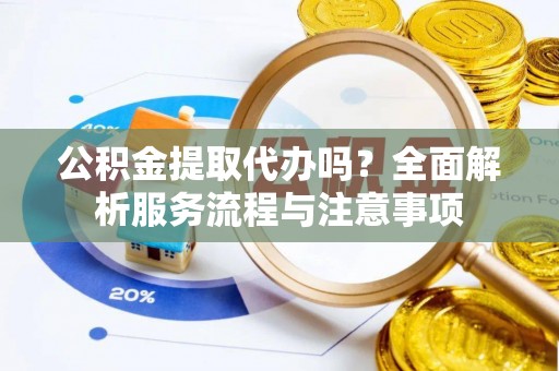 天涯公积金提取代办吗？全面解析服务流程与注意事项