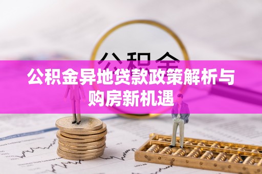 天涯公积金异地贷款政策解析与购房新机遇