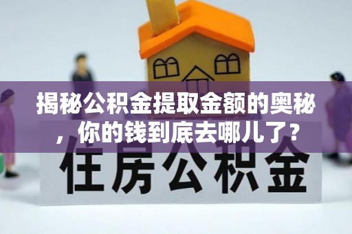 天涯揭秘公积金提取金额的奥秘，你的钱到底去哪儿了？