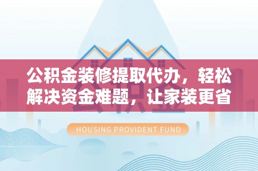 天涯公积金装修提取代办，轻松解决资金难题，让家装更省心