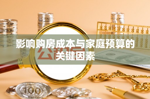 天涯影响购房成本与家庭预算的关键因素