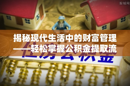 天涯揭秘现代生活中的财富管理——轻松掌握公积金提取流程的艺术