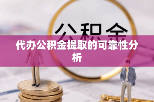 天涯代办公积金提取的可靠性分析