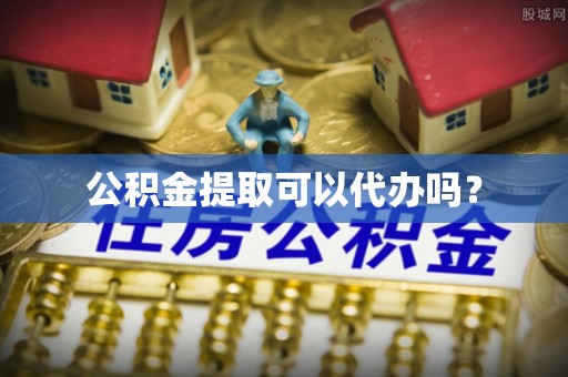 天涯公积金提取可以代办吗？