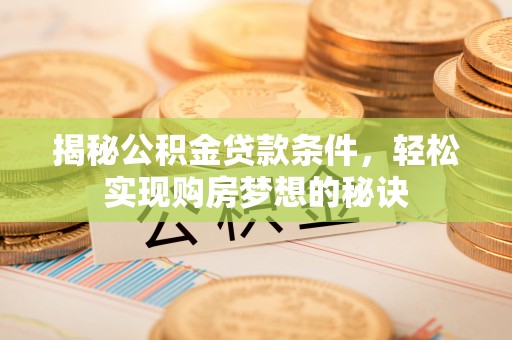 天涯揭秘公积金贷款条件，轻松实现购房梦想的秘诀