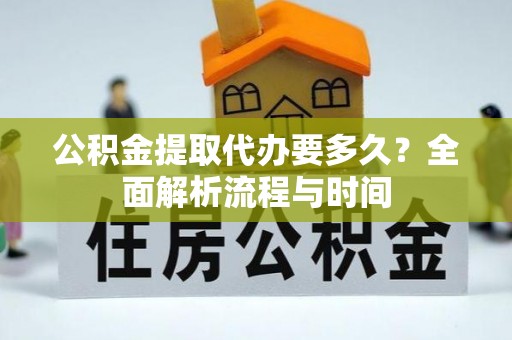 天涯公积金提取代办要多久？全面解析流程与时间