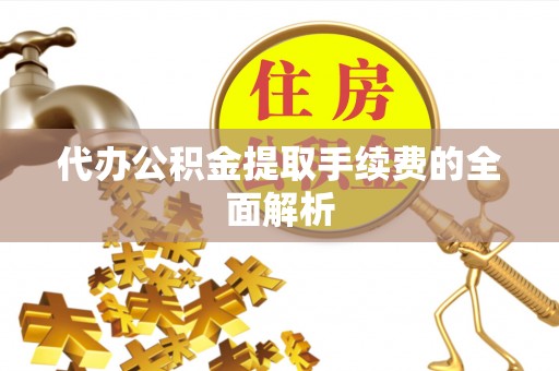天涯代办公积金提取手续费的全面解析