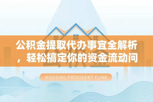天涯公积金提取代办事宜全解析，轻松搞定你的资金流动问题