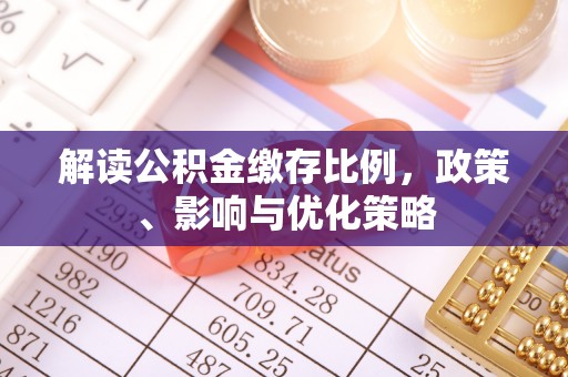天涯解读公积金缴存比例，政策、影响与优化策略