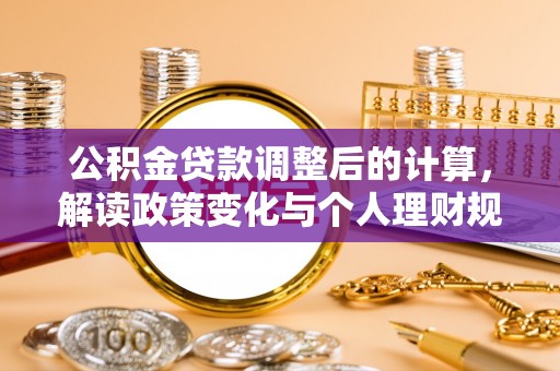 天涯公积金贷款调整后的计算，解读政策变化与个人理财规划