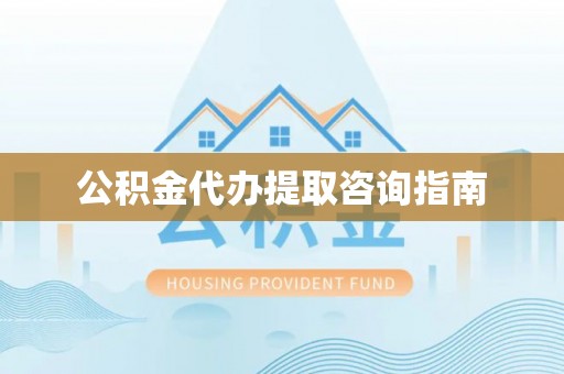 天涯公积金代办提取咨询指南