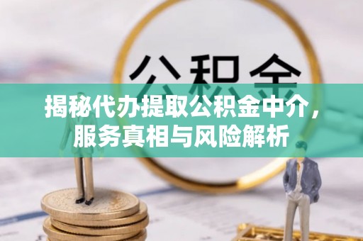 天涯揭秘代办提取公积金中介，服务真相与风险解析