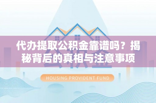 天涯代办提取公积金靠谱吗？揭秘背后的真相与注意事项