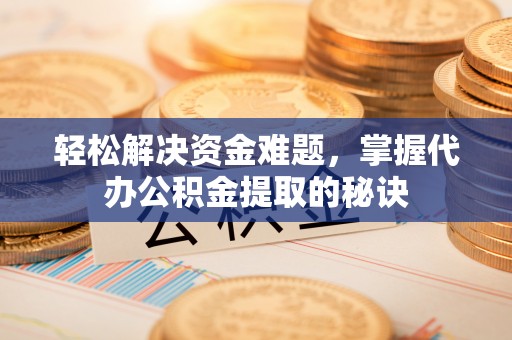 天涯轻松解决资金难题，掌握代办公积金提取的秘诀