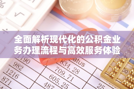 天涯全面解析现代化的公积金业务办理流程与高效服务体验