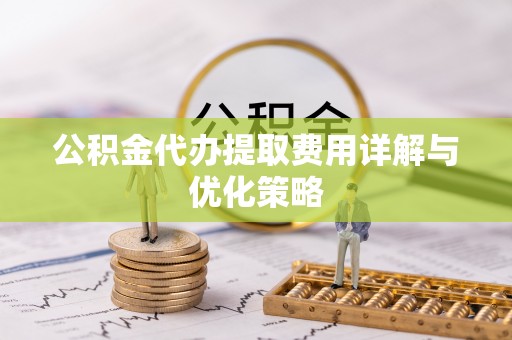 天涯公积金代办提取费用详解与优化策略