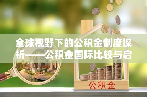 天涯全球视野下的公积金制度探析——公积金国际比较与启示