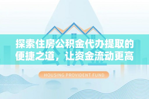 天涯探索住房公积金代办提取的便捷之道，让资金流动更高效