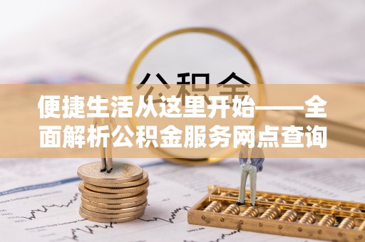 天涯便捷生活从这里开始——全面解析公积金服务网点查询技巧