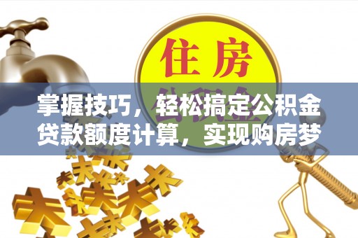 天涯掌握技巧，轻松搞定公积金贷款额度计算，实现购房梦想
