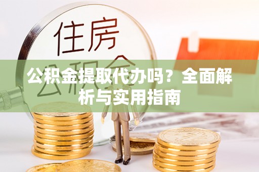 天涯公积金提取代办吗？全面解析与实用指南