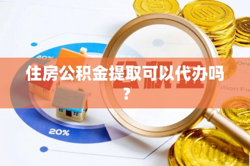 天涯住房公积金提取可以代办吗？