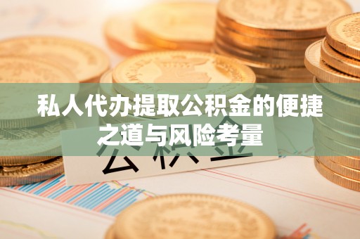 天涯私人代办提取公积金的便捷之道与风险考量