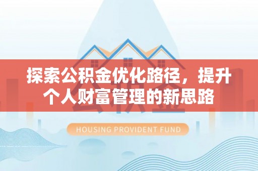 天涯探索公积金优化路径，提升个人财富管理的新思路