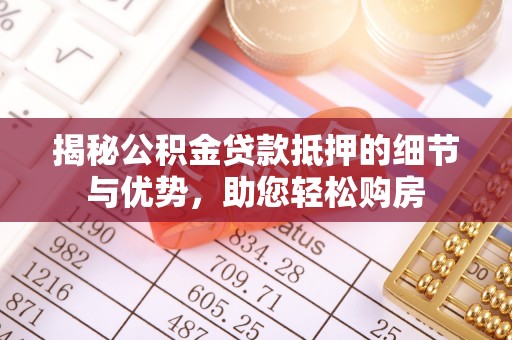 天涯揭秘公积金贷款抵押的细节与优势，助您轻松购房