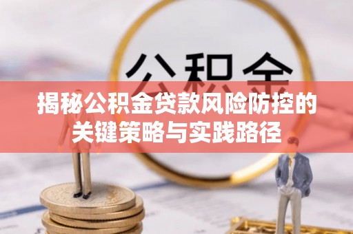 天涯揭秘公积金贷款风险防控的关键策略与实践路径