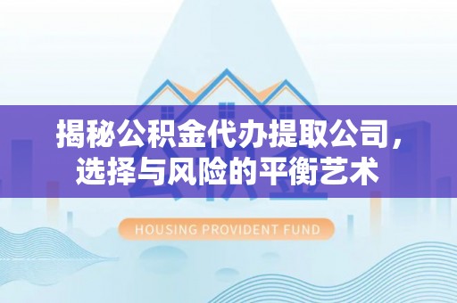 天涯揭秘公积金代办提取公司，选择与风险的平衡艺术