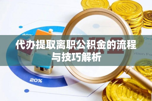 天涯代办提取离职公积金的流程与技巧解析