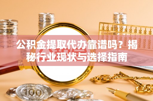 天涯公积金提取代办靠谱吗？揭秘行业现状与选择指南