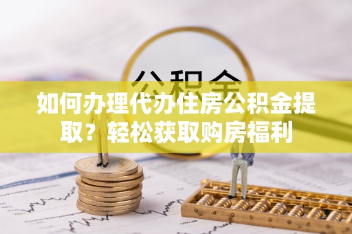 天涯如何办理代办住房公积金提取？轻松获取购房福利