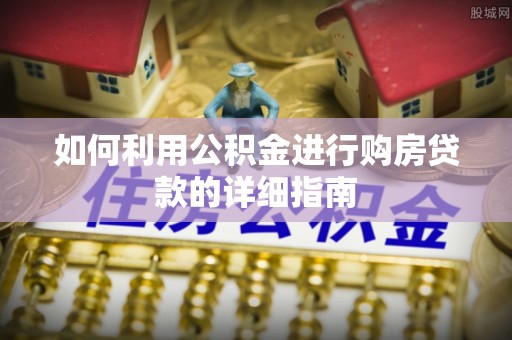 天涯如何利用公积金进行购房贷款的详细指南