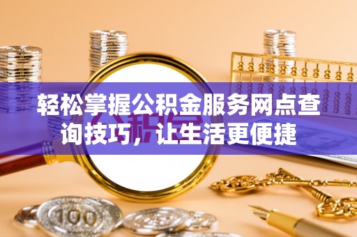 天涯轻松掌握公积金服务网点查询技巧，让生活更便捷