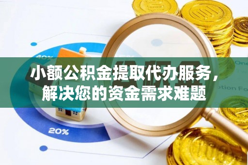 天涯小额公积金提取代办服务，解决您的资金需求难题