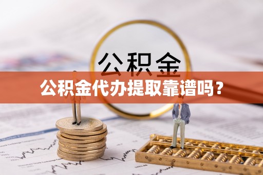天涯公积金代办提取靠谱吗？